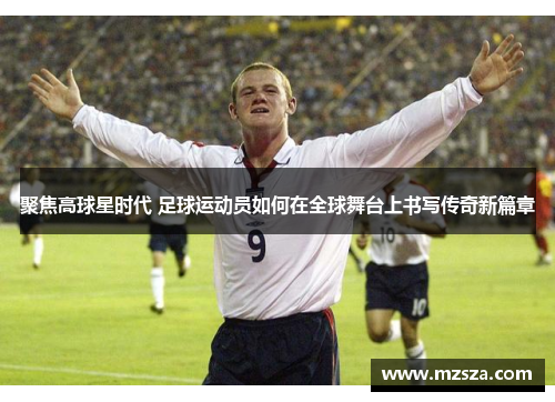 聚焦高球星时代 足球运动员如何在全球舞台上书写传奇新篇章