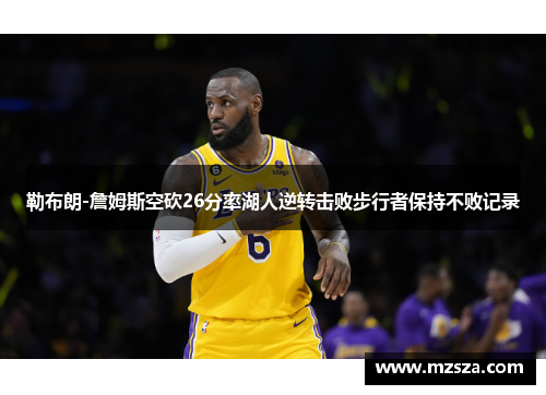 勒布朗-詹姆斯空砍26分率湖人逆转击败步行者保持不败记录