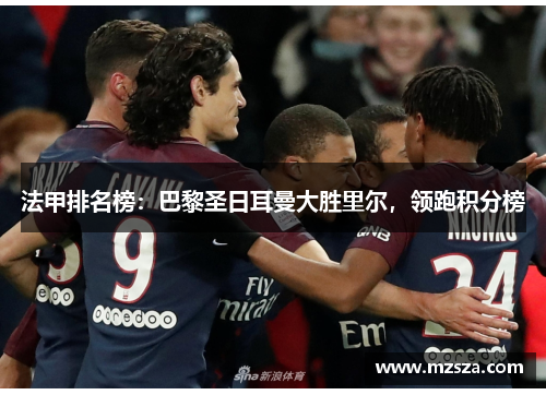 法甲排名榜：巴黎圣日耳曼大胜里尔，领跑积分榜