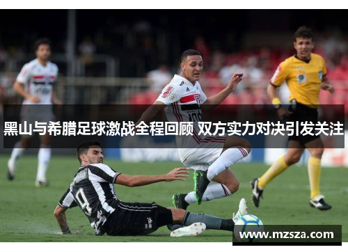 黑山与希腊足球激战全程回顾 双方实力对决引发关注