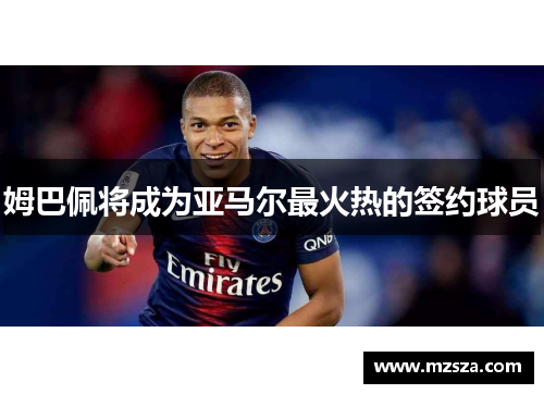 姆巴佩将成为亚马尔最火热的签约球员